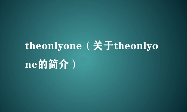 theonlyone（关于theonlyone的简介）