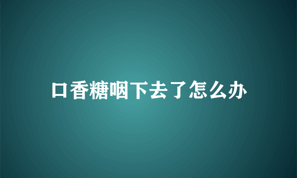 口香糖咽下去了怎么办