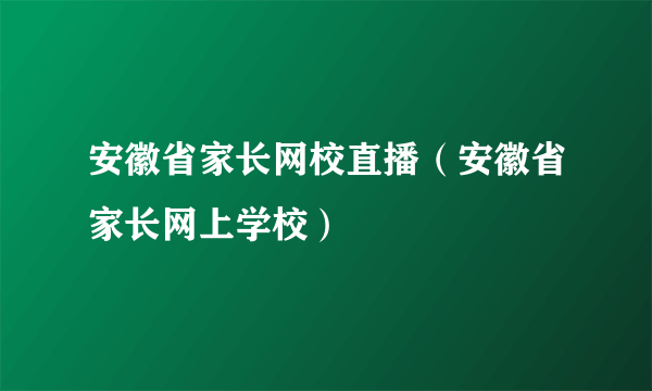 安徽省家长网校直播（安徽省家长网上学校）