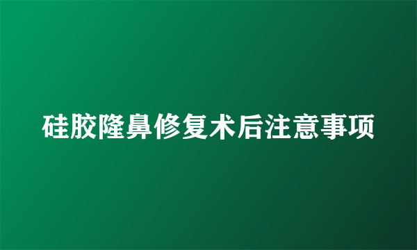 硅胶隆鼻修复术后注意事项