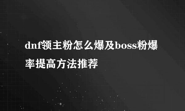 dnf领主粉怎么爆及boss粉爆率提高方法推荐