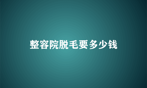 整容院脱毛要多少钱