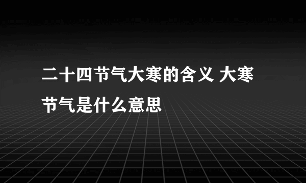 二十四节气大寒的含义 大寒节气是什么意思