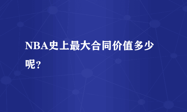 NBA史上最大合同价值多少呢？