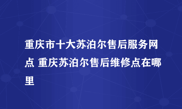 重庆市十大苏泊尔售后服务网点 重庆苏泊尔售后维修点在哪里