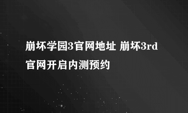 崩坏学园3官网地址 崩坏3rd官网开启内测预约