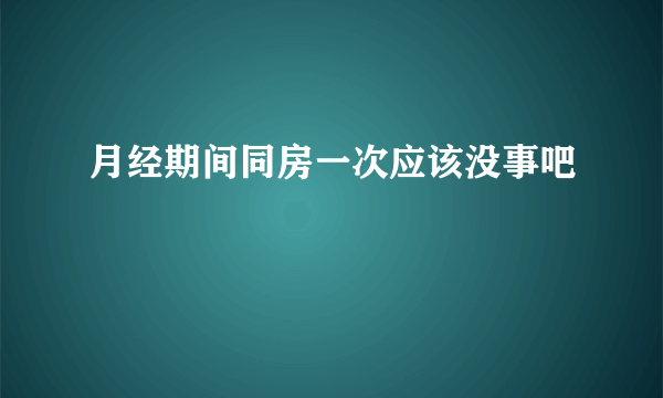 月经期间同房一次应该没事吧