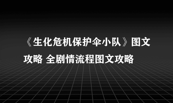 《生化危机保护伞小队》图文攻略 全剧情流程图文攻略