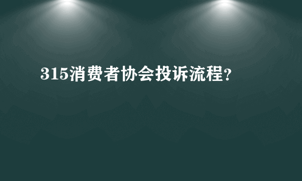 315消费者协会投诉流程？