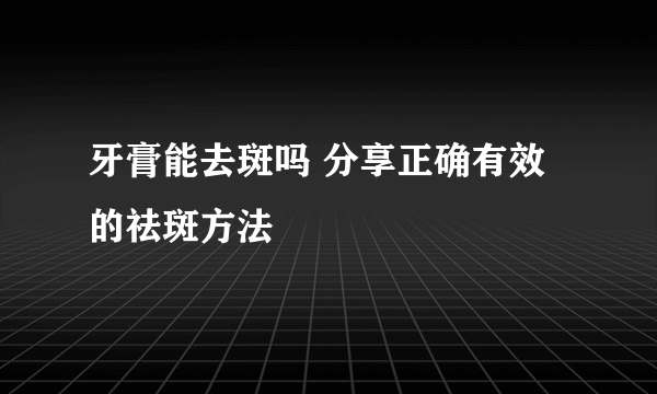 牙膏能去斑吗 分享正确有效的祛斑方法