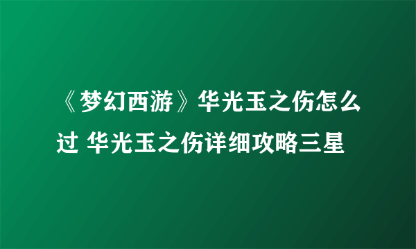 《梦幻西游》华光玉之伤怎么过 华光玉之伤详细攻略三星