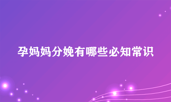 孕妈妈分娩有哪些必知常识