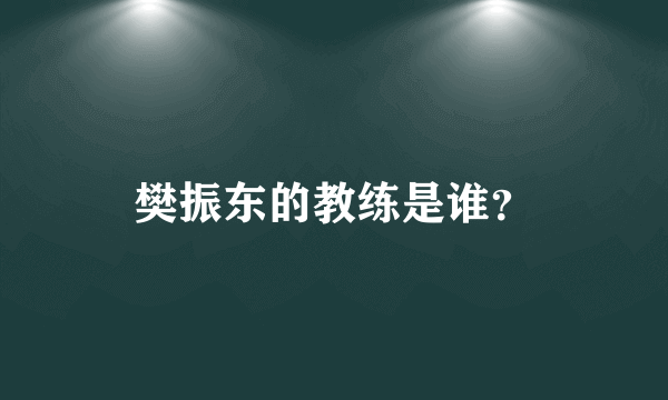 樊振东的教练是谁？