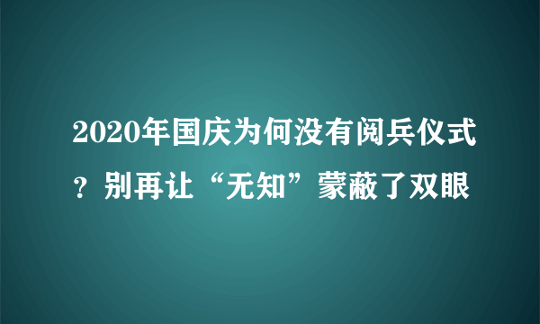 2020年国庆为何没有阅兵仪式？别再让“无知”蒙蔽了双眼