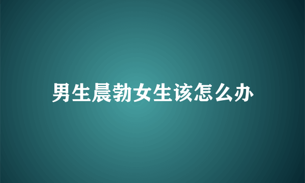 男生晨勃女生该怎么办