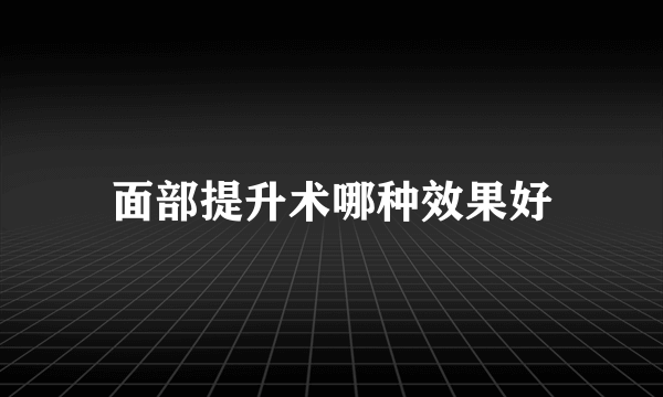 面部提升术哪种效果好