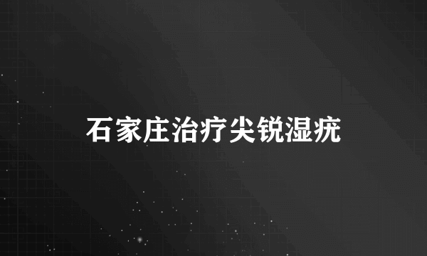 石家庄治疗尖锐湿疣