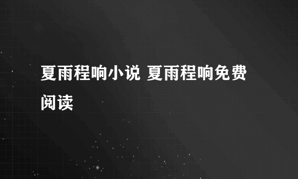 夏雨程响小说 夏雨程响免费阅读