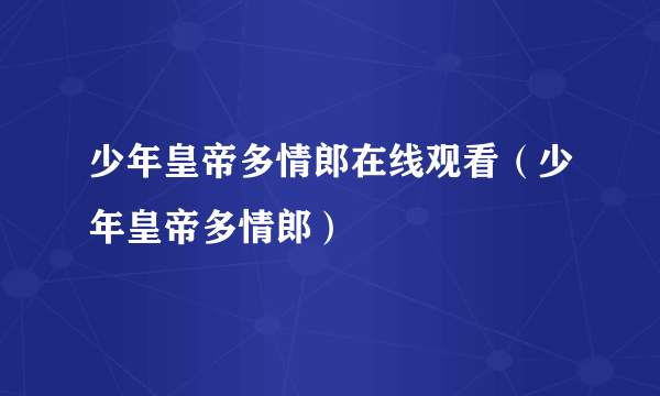 少年皇帝多情郎在线观看（少年皇帝多情郎）