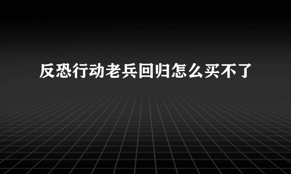 反恐行动老兵回归怎么买不了