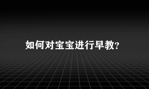 如何对宝宝进行早教？