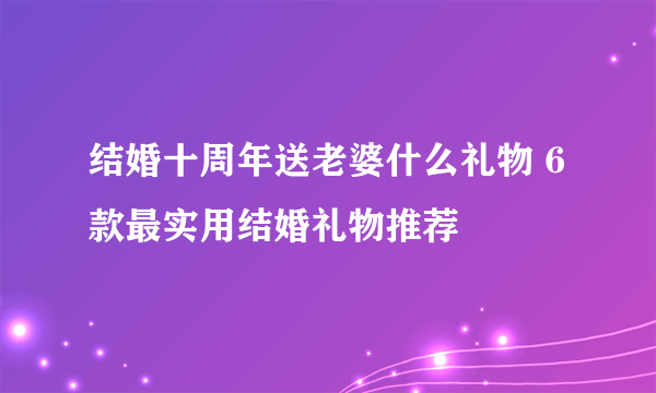 结婚十周年送老婆什么礼物 6款最实用结婚礼物推荐