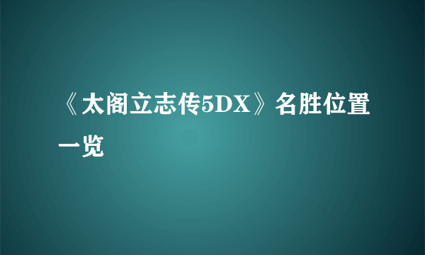 《太阁立志传5DX》名胜位置一览