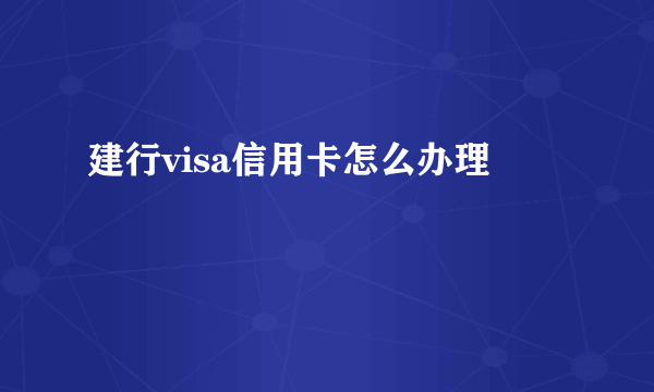 建行visa信用卡怎么办理