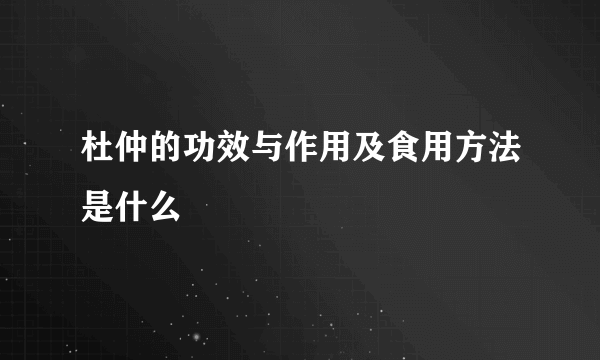 杜仲的功效与作用及食用方法是什么