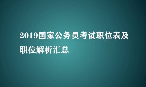 2019国家公务员考试职位表及职位解析汇总