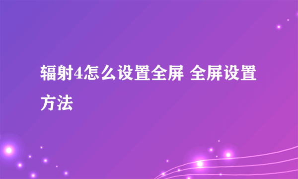 辐射4怎么设置全屏 全屏设置方法