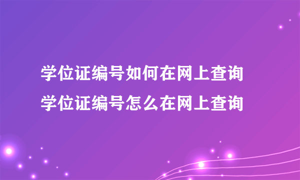 学位证编号如何在网上查询 学位证编号怎么在网上查询