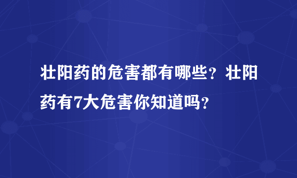 壮阳药的危害都有哪些？壮阳药有7大危害你知道吗？