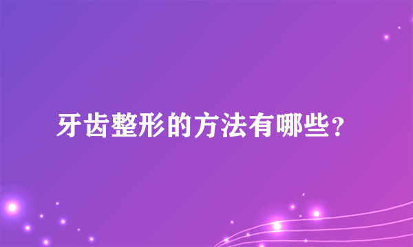 牙齿整形的方法有哪些？