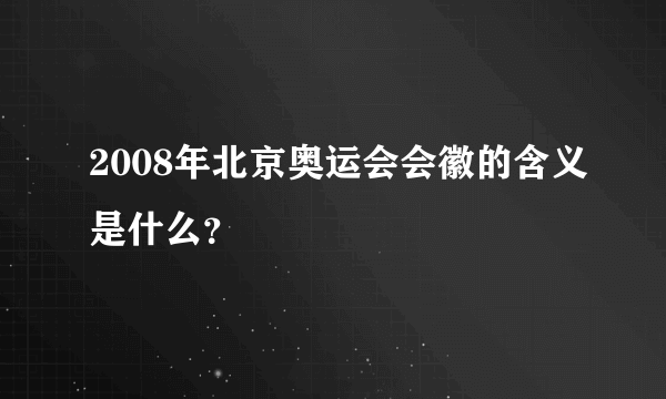 2008年北京奥运会会徽的含义是什么？