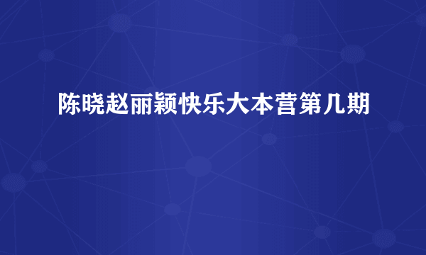 陈晓赵丽颖快乐大本营第几期