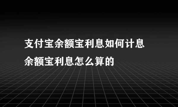 支付宝余额宝利息如何计息 余额宝利息怎么算的