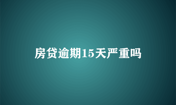 房贷逾期15天严重吗