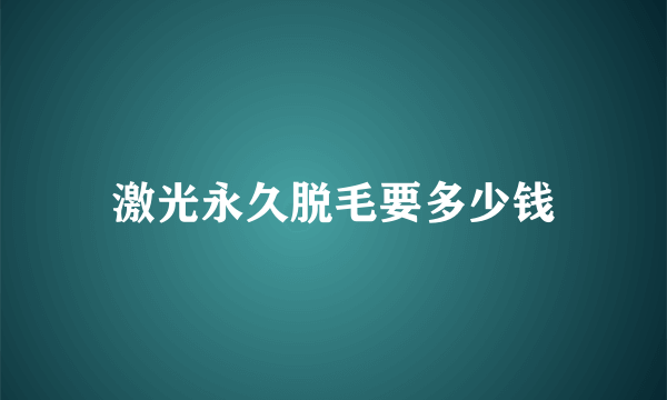 激光永久脱毛要多少钱