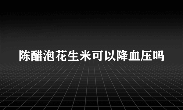 陈醋泡花生米可以降血压吗