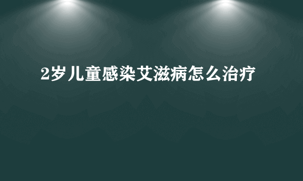 2岁儿童感染艾滋病怎么治疗