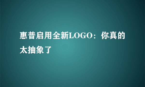 惠普启用全新LOGO：你真的太抽象了