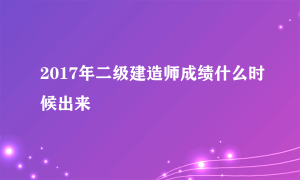 2017年二级建造师成绩什么时候出来