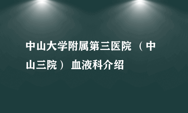 中山大学附属第三医院 （中山三院） 血液科介绍