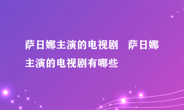 萨日娜主演的电视剧   萨日娜主演的电视剧有哪些