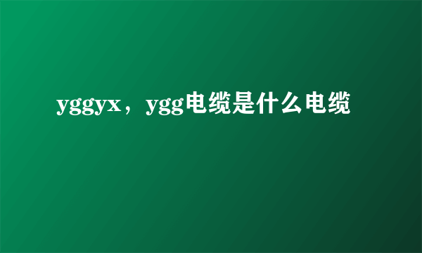 yggyx，ygg电缆是什么电缆