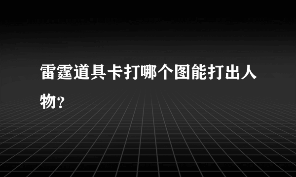 雷霆道具卡打哪个图能打出人物？