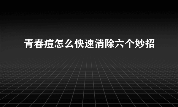 青春痘怎么快速消除六个妙招