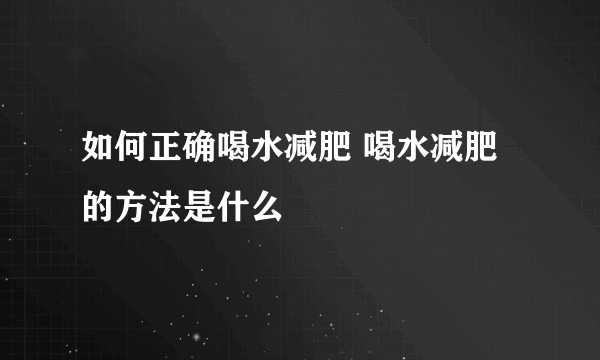 如何正确喝水减肥 喝水减肥的方法是什么