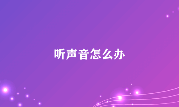 听声音怎么办